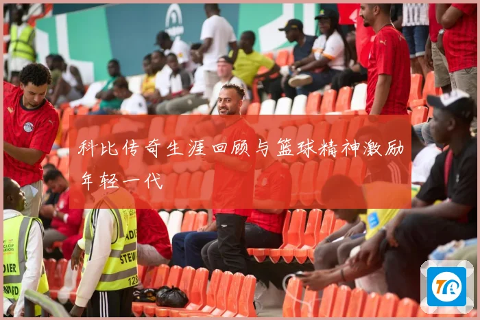 科比传奇生涯回顾与篮球精神激励年轻一代