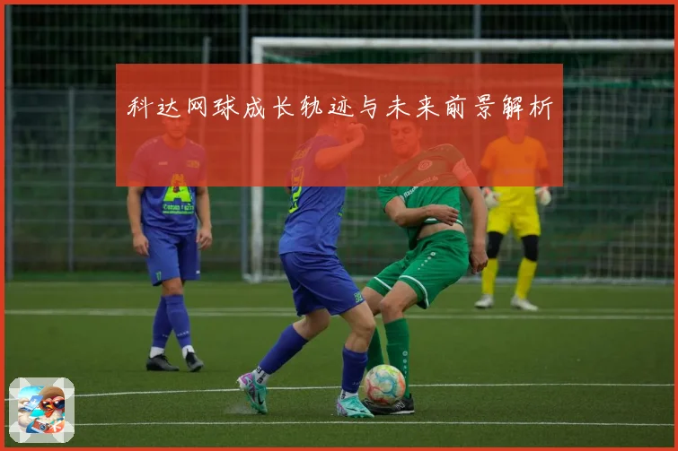 科达网球成长轨迹与未来前景解析