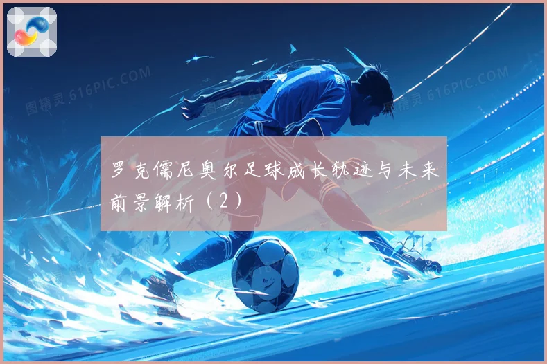 罗克儒尼奥尔足球成长轨迹与未来前景解析（2）