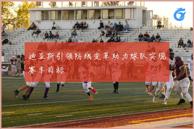 迪亚斯引领防线变革助力球队实现赛季目标