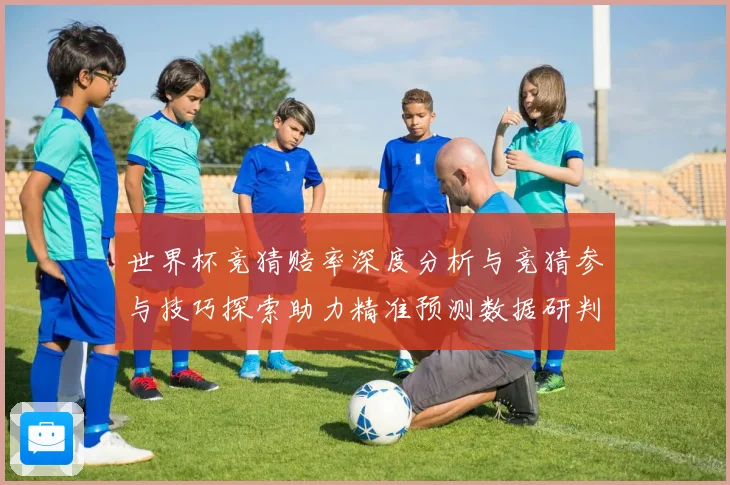 世界杯竞猜赔率深度分析与竞猜参与技巧探索助力精准预测数据研判