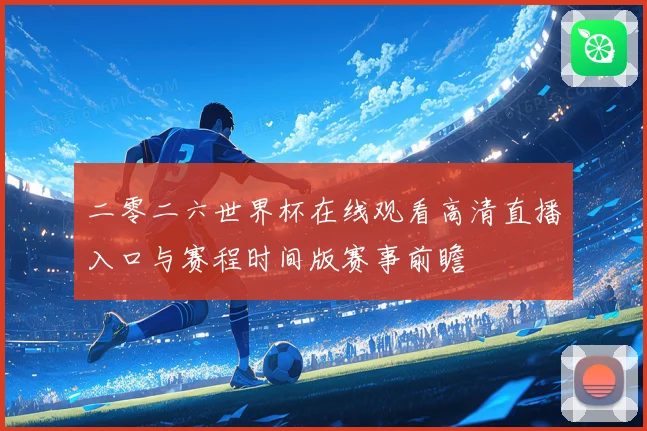 二零二六世界杯在线观看高清直播入口与赛程时间版赛事前瞻