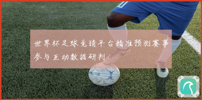 世界杯足球竞猜平台精准预测赛事参与互动数据研判
