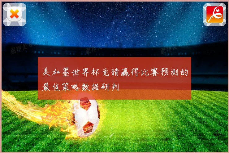 美加墨世界杯竞猜赢得比赛预测的最佳策略数据研判
