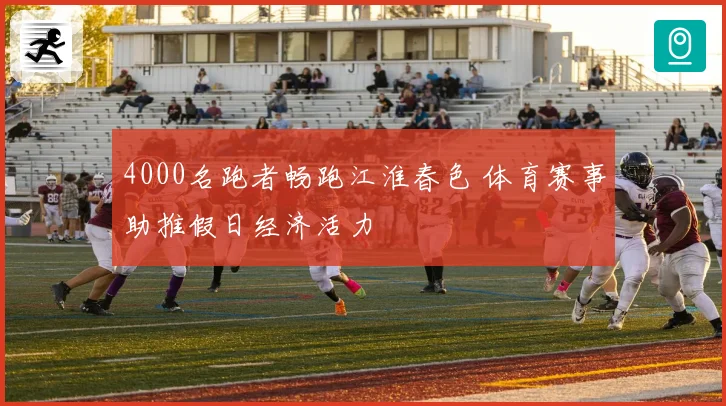 4000名跑者畅跑江淮春色 体育赛事助推假日经济活力
