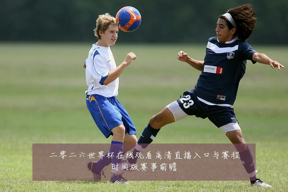 二零二六世界杯在线观看高清直播入口与赛程时间版赛事前瞻