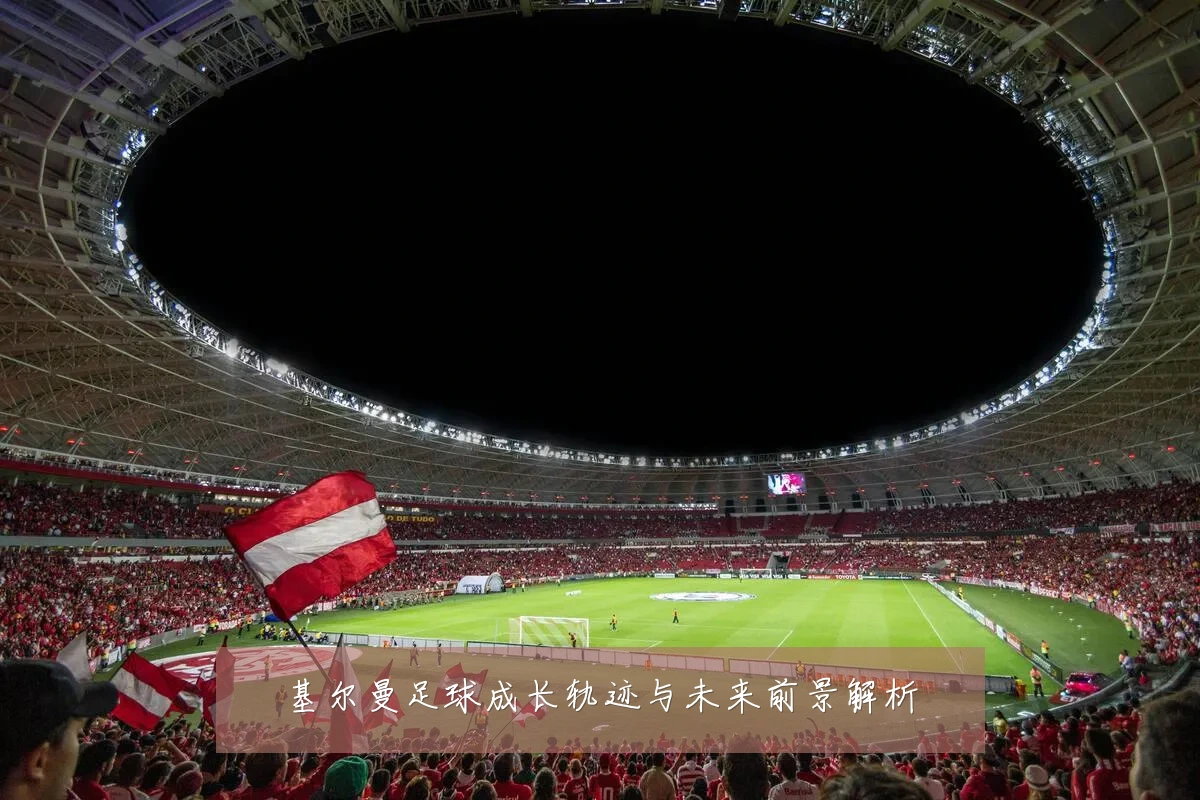基尔曼足球成长轨迹与未来前景解析