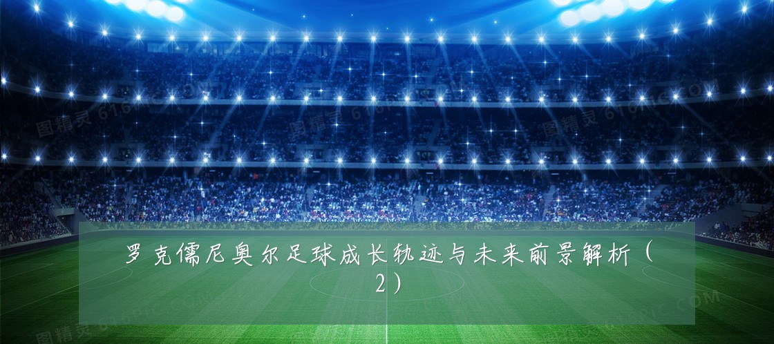 罗克儒尼奥尔足球成长轨迹与未来前景解析（2）