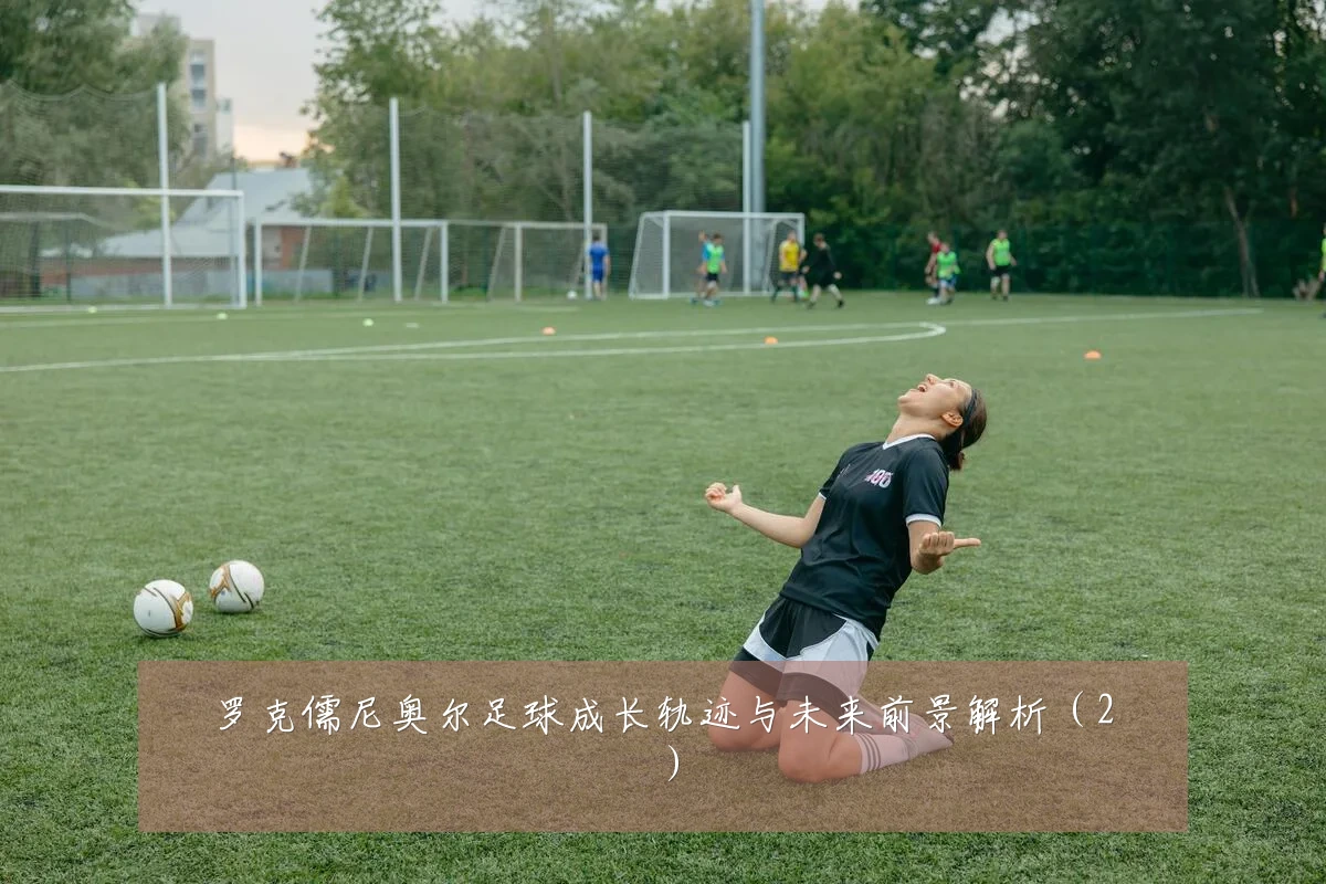 罗克儒尼奥尔足球成长轨迹与未来前景解析（2）