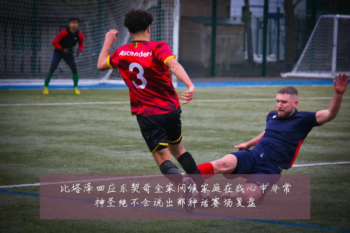 比塔泽回应东契奇全家问候家庭在我心中非常神圣绝不会说出那种话赛场复盘