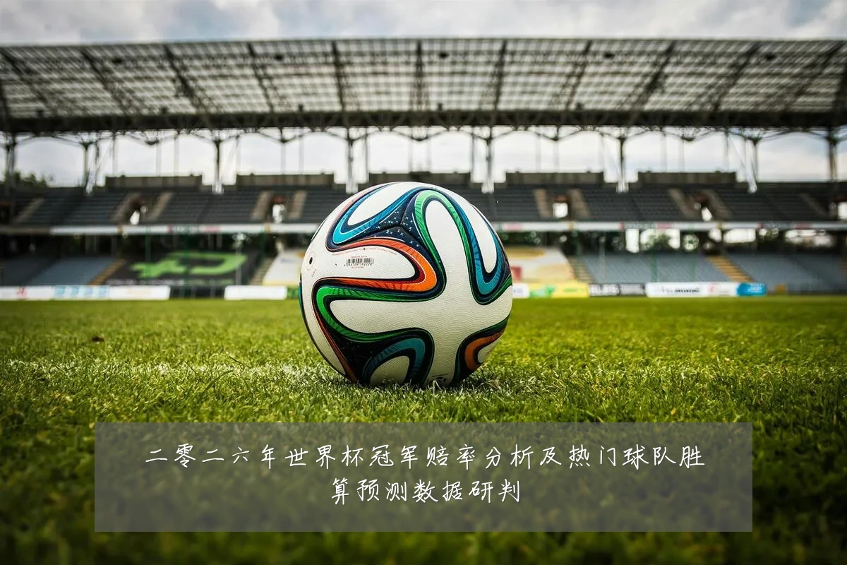 二零二六年世界杯冠军赔率分析及热门球队胜算预测数据研判
