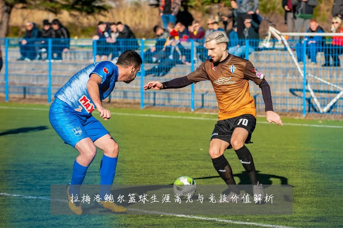 拉梅洛鲍尔篮球生涯高光与竞技价值解析
