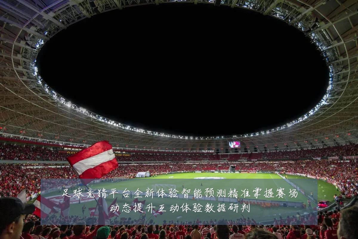 足球竞猜平台全新体验智能预测精准掌握赛场动态提升互动体验数据研判
